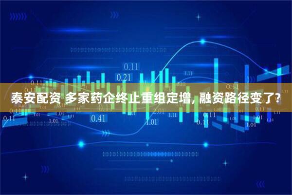 泰安配资 多家药企终止重组定增, 融资路径变了?
