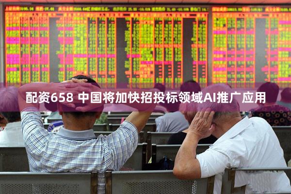 配资658 中国将加快招投标领域AI推广应用