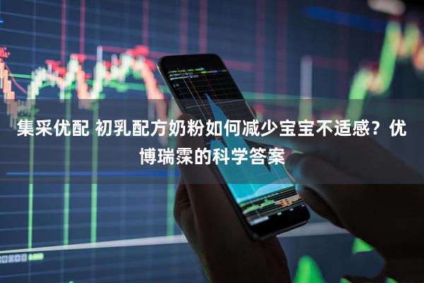 集采优配 初乳配方奶粉如何减少宝宝不适感？优博瑞霂的科学答案