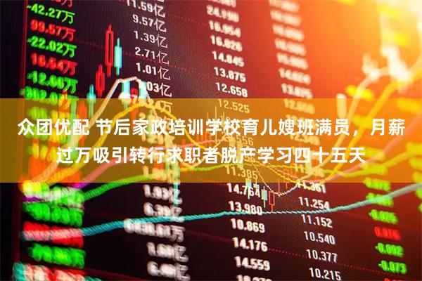 众团优配 节后家政培训学校育儿嫂班满员，月薪过万吸引转行求职者脱产学习四十五天